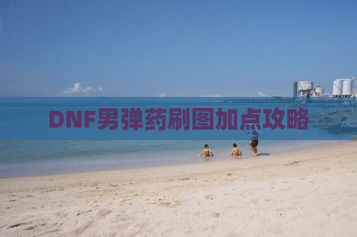 DNF男弹药刷图加点攻略
