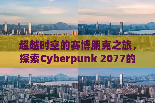 超越时空的赛博朋克之旅，探索Cyberpunk 2077的世界