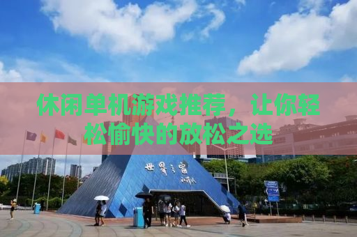 休闲单机游戏推荐，让你轻松愉快的放松之选