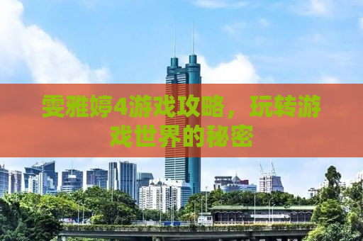 雯雅婷4游戏攻略，玩转游戏世界的秘密
