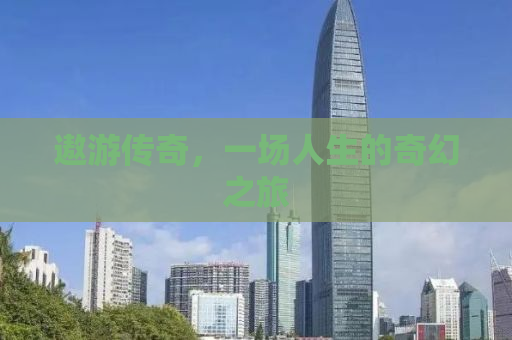 遨游传奇，一场人生的奇幻之旅