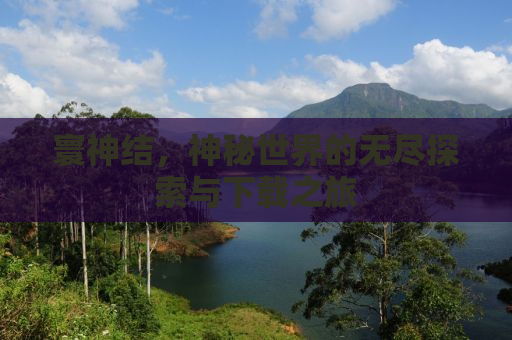 寰神结，神秘世界的无尽探索与下载之旅