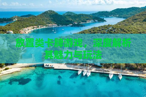 放置类卡牌游戏，深度解析其魅力与玩法