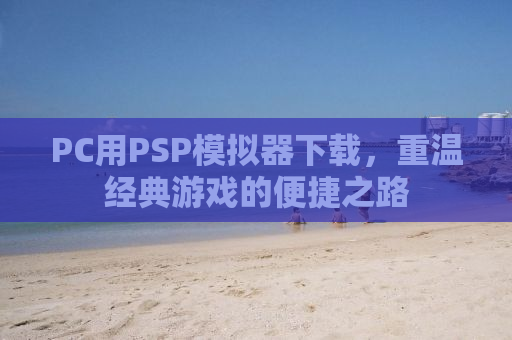 PC用PSP模拟器下载，重温经典游戏的便捷之路
