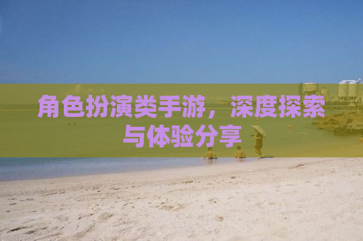 角色扮演类手游，深度探索与体验分享