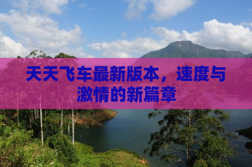 天天飞车最新版本，速度与激情的新篇章