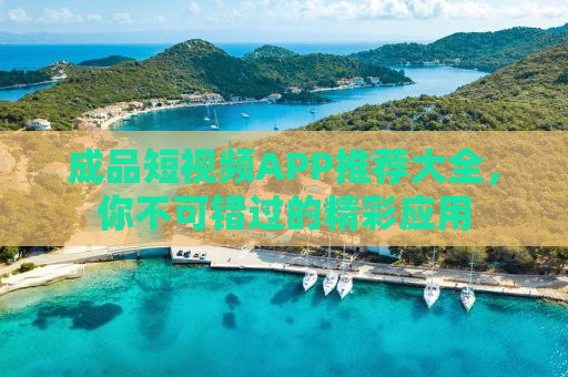 成品短视频APP推荐大全，你不可错过的精彩应用