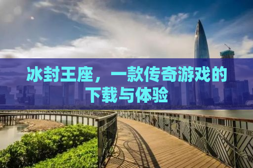 冰封王座，一款传奇游戏的下载与体验