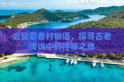 合战忍者村物语，探寻古老传说中的神秘之地
