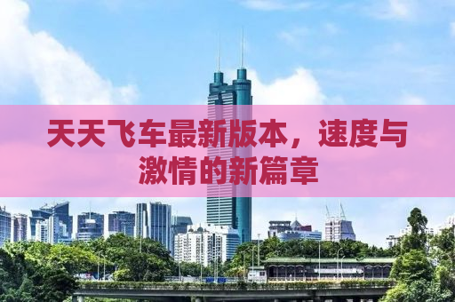 天天飞车最新版本，速度与激情的新篇章