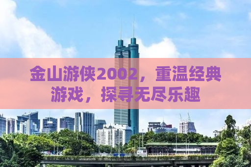 金山游侠2002，重温经典游戏，探寻无尽乐趣