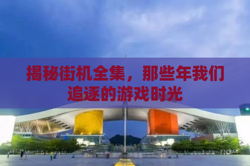 揭秘街机全集，那些年我们追逐的游戏时光