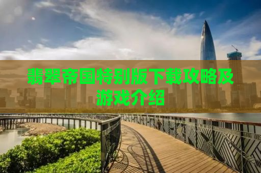 翡翠帝国特别版下载攻略及游戏介绍