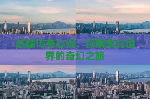 轩辕传奇心得，探索未知世界的奇幻之旅