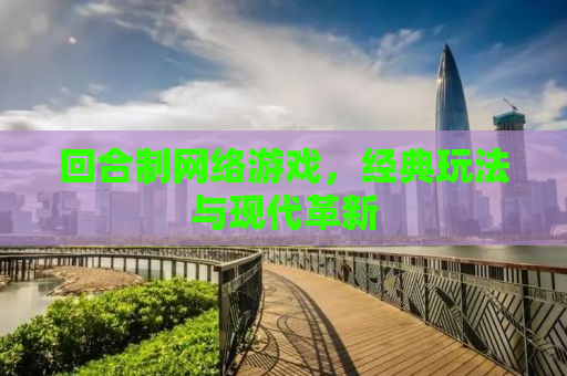 回合制网络游戏，经典玩法与现代革新