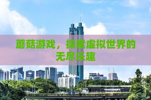 蘑菇游戏，探索虚拟世界的无尽乐趣