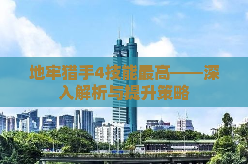 地牢猎手4技能最高——深入解析与提升策略