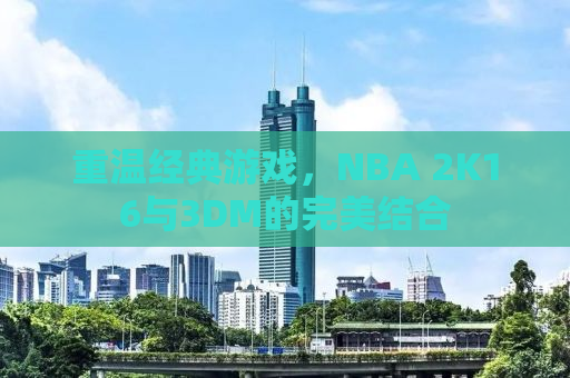 重温经典游戏，NBA 2K16与3DM的完美结合