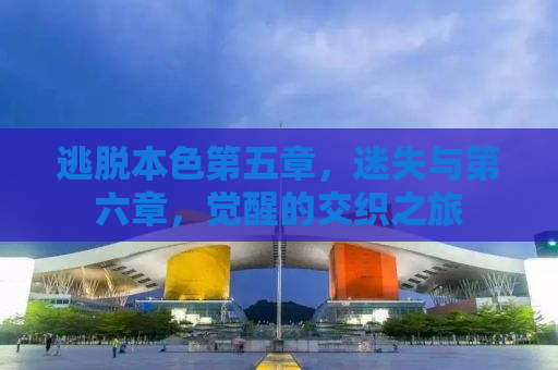 逃脱本色第五章，迷失与第六章，觉醒的交织之旅