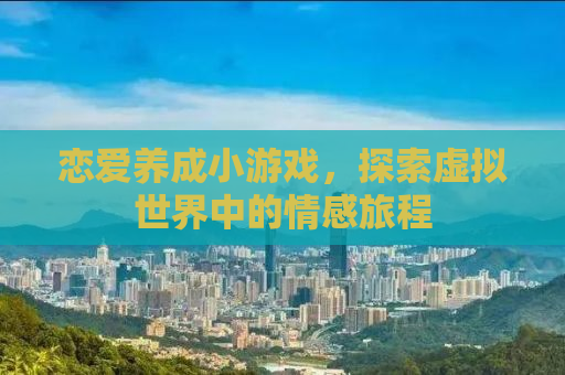 恋爱养成小游戏，探索虚拟世界中的情感旅程
