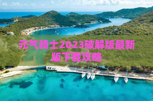 元气骑士2023破解版最新版下载攻略