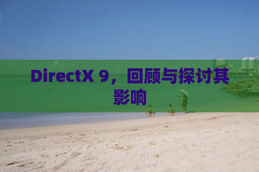 DirectX 9，回顾与探讨其影响