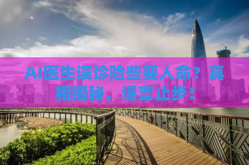 AI医生误诊险些要人命？真相揭秘，谣言止步！