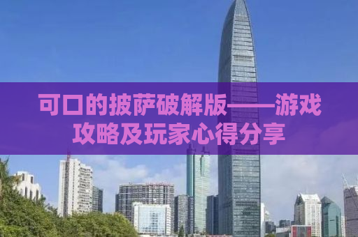 可口的披萨破解版——游戏攻略及玩家心得分享