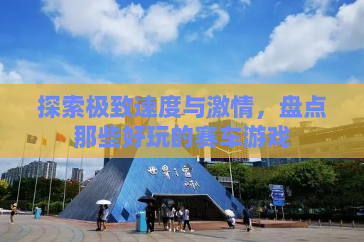 探索极致速度与激情，盘点那些好玩的赛车游戏