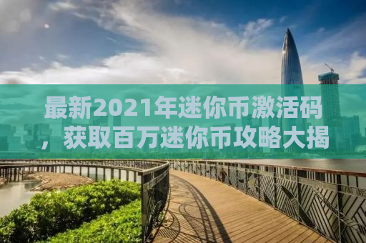 最新2021年迷你币激活码，获取百万迷你币攻略大揭秘！
