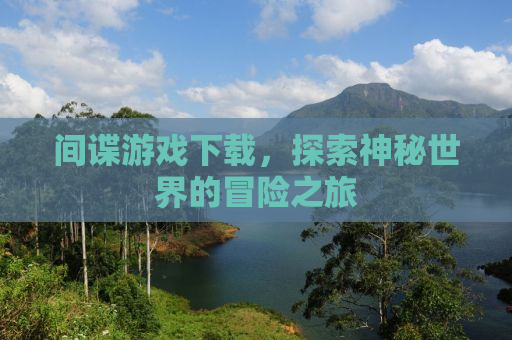间谍游戏下载，探索神秘世界的冒险之旅