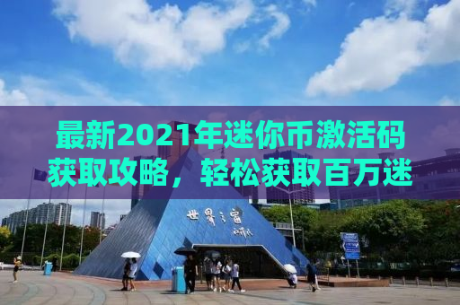 最新2021年迷你币激活码获取攻略，轻松获取百万迷你币！