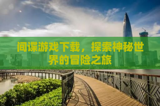 间谍游戏下载，探索神秘世界的冒险之旅