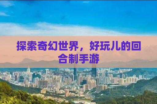 探索奇幻世界，好玩儿的回合制手游