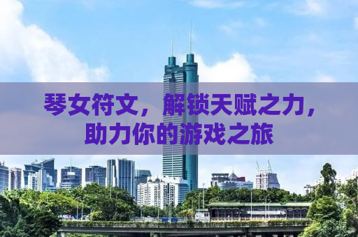 琴女符文，解锁天赋之力，助力你的游戏之旅