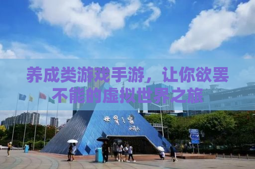 养成类游戏手游，让你欲罢不能的虚拟世界之旅