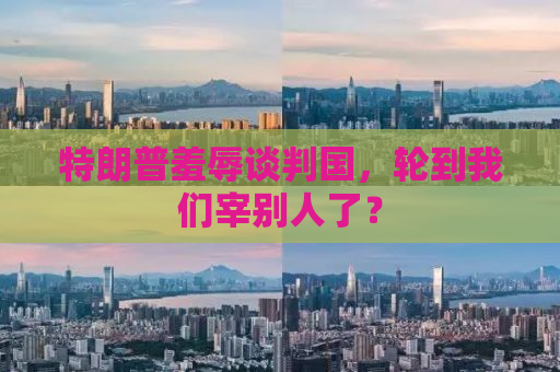 特朗普羞辱谈判国，轮到我们宰别人了？