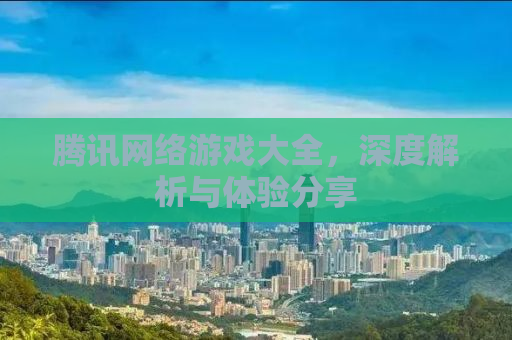 腾讯网络游戏大全，深度解析与体验分享