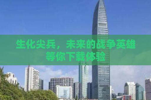 生化尖兵，未来的战争英雄等你下载体验