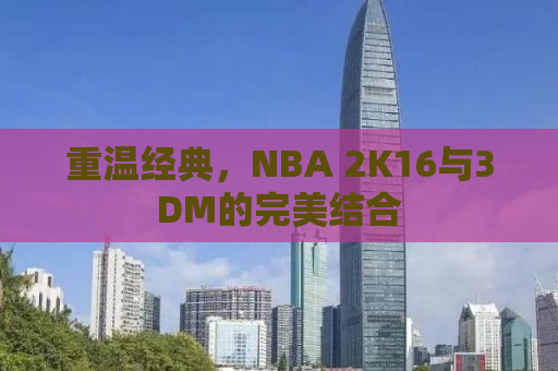 重温经典，NBA 2K16与3DM的完美结合