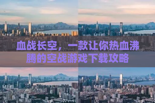 血战长空，一款让你热血沸腾的空战游戏下载攻略