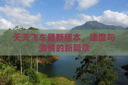 天天飞车最新版本，速度与激情的新篇章