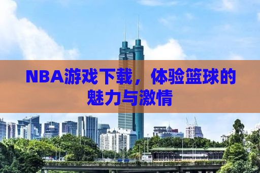NBA游戏下载，体验篮球的魅力与激情