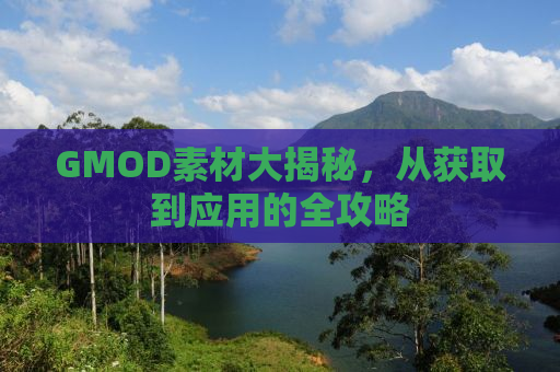 GMOD素材大揭秘，从获取到应用的全攻略