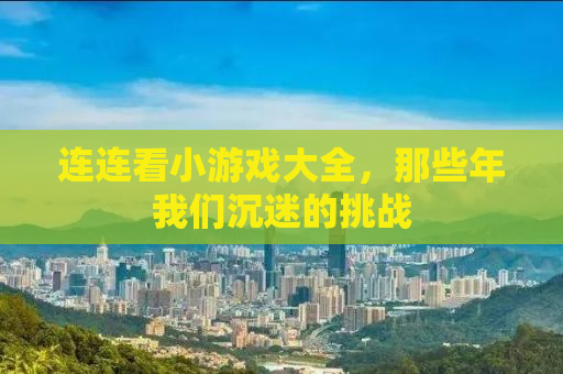 连连看小游戏大全，那些年我们沉迷的挑战