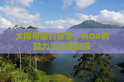 太阳帝国的原罪，MOD的魅力与游戏变革