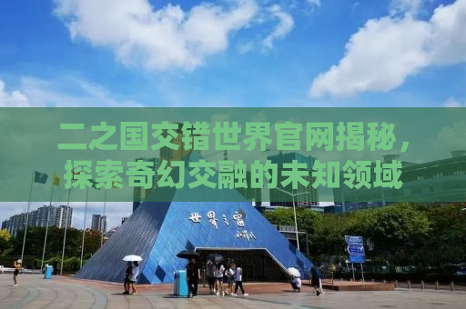 二之国交错世界官网揭秘，探索奇幻交融的未知领域