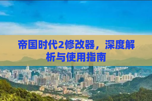 帝国时代2修改器，深度解析与使用指南