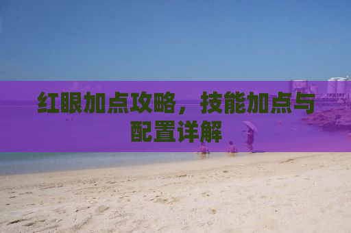 红眼加点攻略，技能加点与配置详解