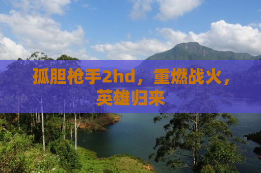 孤胆枪手2hd，重燃战火，英雄归来